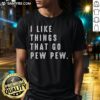 Good I Like Things That Go Pew Pew T-Shirt featuring a fun graphic design, perfect for gamers and enthusiasts.