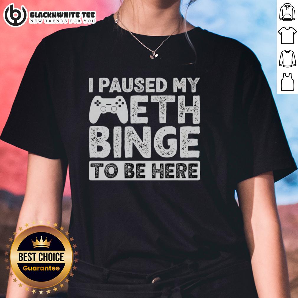 Good I Paused My Meth Binge To Be Here Ladies Tee Good I Paused My Meth Binge To Be Here Ladies Tee featuring a humorous graphic design and playful typography.