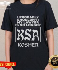 Good I Probably Shouldn't My Lawyer Is No Longer Ksa Kosher Ladies Tee featuring humorous legal design.