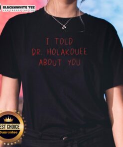 Good I Told Dr Holakouee About You Ladies Tee - stylish women's t-shirt with a fun graphic design.