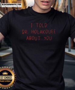 Good I Told Dr Holakouee About You T-Shirt featuring humorous graphic design in vibrant colors for casual wear.