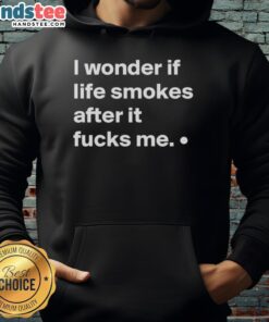 Alt Text: Good I Wonder If Life Smokes After It Fucks Me Hoodie featuring bold text on a stylish black background.