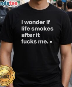Good I Wonder If Life Smokes After It Fucks Me T-Shirt design featuring bold text and artistic graphics for unique style.