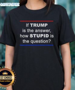 Good If Trump Is The Answer How Stupid The Question Ladies Tee featuring a humorous political slogan in vibrant colors.