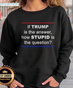 Good If Trump Is The Answer Sweatshirt featuring bold text design, perfect for expressing humorous political opinions.