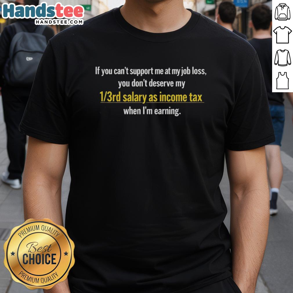 good-if-you-cant-support-me-at-my-job-loss-you-dont-deserve-my-1-3rd-salary-as-income-tax-t-shirt Good If You Cant Support Me At My Job Loss T-Shirt highlighting income tax humor for job seekers and supporters.