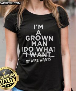 Good I'm A Grown Man I Do What I Want Ladies Tee design featuring humorous text for wife and husband relationship.