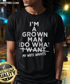 Alt Text: Good I'm A Grown Man I Do What I Want My Wife Wants T-Shirt featuring bold text on a casual black tee.