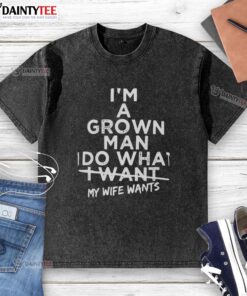 Good I'm a Grown Man T-Shirt - Humorously stating my wife wants it washed, perfect for casual wear.