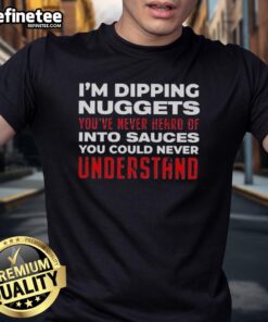 Alt Text: Good I'm Dipping Nuggets You've Never Heard Of Into Sauces You Could Never Understand T-Shirt design featuring playful graphics.