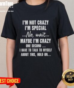 Funny ladies' tee with text 'Good I'm Not Crazy, I'm Special' showcasing a humorous take on self-talk and personality.