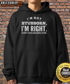 Good I'm Not Stubborn I'm Right Every Shieldmaiden Ever hoodie featuring a bold text design perfect for fans of strong female characters.