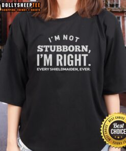 Good I'm Not Stubborn I'm Right Every Shieldmaiden Ever ladies tee showcasing a humorous and empowering design for women.
