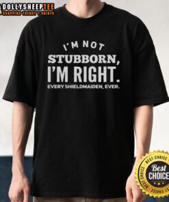 Good I'm Not Stubborn I'm Right Every Shieldmaiden Ever T-Shirt featuring a bold graphic design for fans.