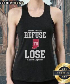 Good Indiana Hoosiers Refuse to Lose Coach Cignetti tank top, perfect for fans showcasing team spirit and athletic style.