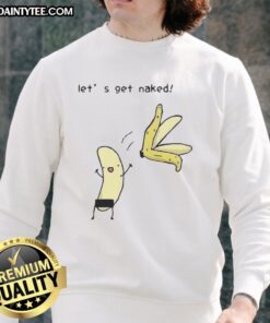 Funny sweatshirt featuring the 'Good, Let's Get Naked, Peel the Banana' meme for humor lovers and meme enthusiasts.
