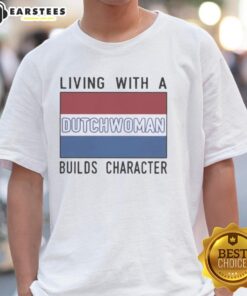 Good Living With A Dutch Woman Builds Character T-Shirt design featuring vibrant graphics and a motivational message.