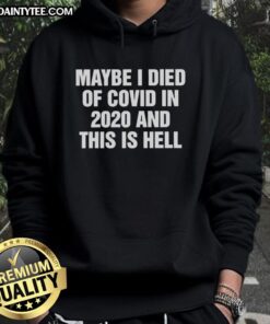 Good Maybe I Died of Covid in 2020 and This is Hell hoodie featuring bold text design and casual streetwear style.
