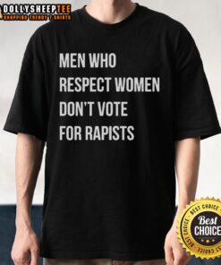 Good Men Who Respect Women Don't Vote For Rapists T-Shirt design featuring bold text on a black background.