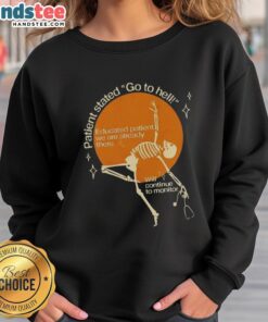 Good Patient Stated Go To Hell Educated Patient We Are Already There Sweatshirt, a bold graphic design for healthcare enthusiasts.
