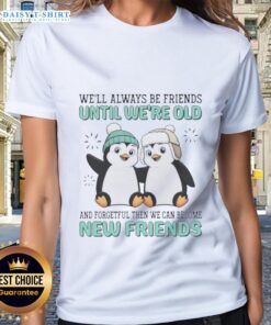Good Penguins design on a ladies tee: 'We'll always be friends until we're old, then new friends' - perfect for penguin lovers.