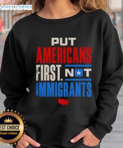 Alt Text: Good Put Americans First Not Immigrants sweatshirt featuring bold text design on a casual clothing background.