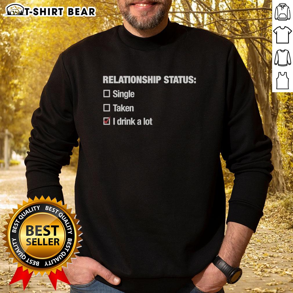Good Relationship Status I Drink A Lot Sweatshirt Alt Text: Cozy sweatshirt featuring Good Relationship Status: I Drink A Lot slogan, perfect for casual wear and humor.