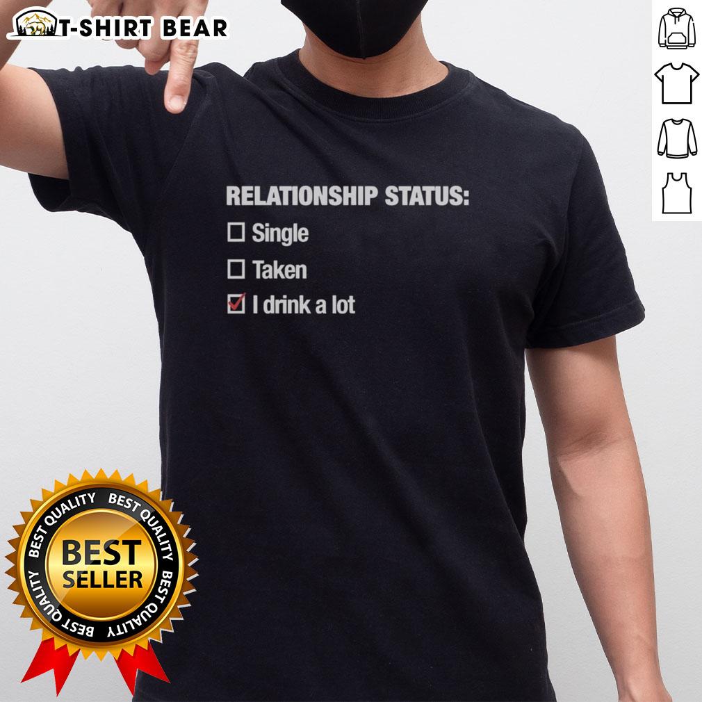 Good Relationship Status I Drink A Lot T Shirt Good Relationship Status I Drink A Lot T-Shirt featuring bold text design for casual wear and drink enthusiasts.
