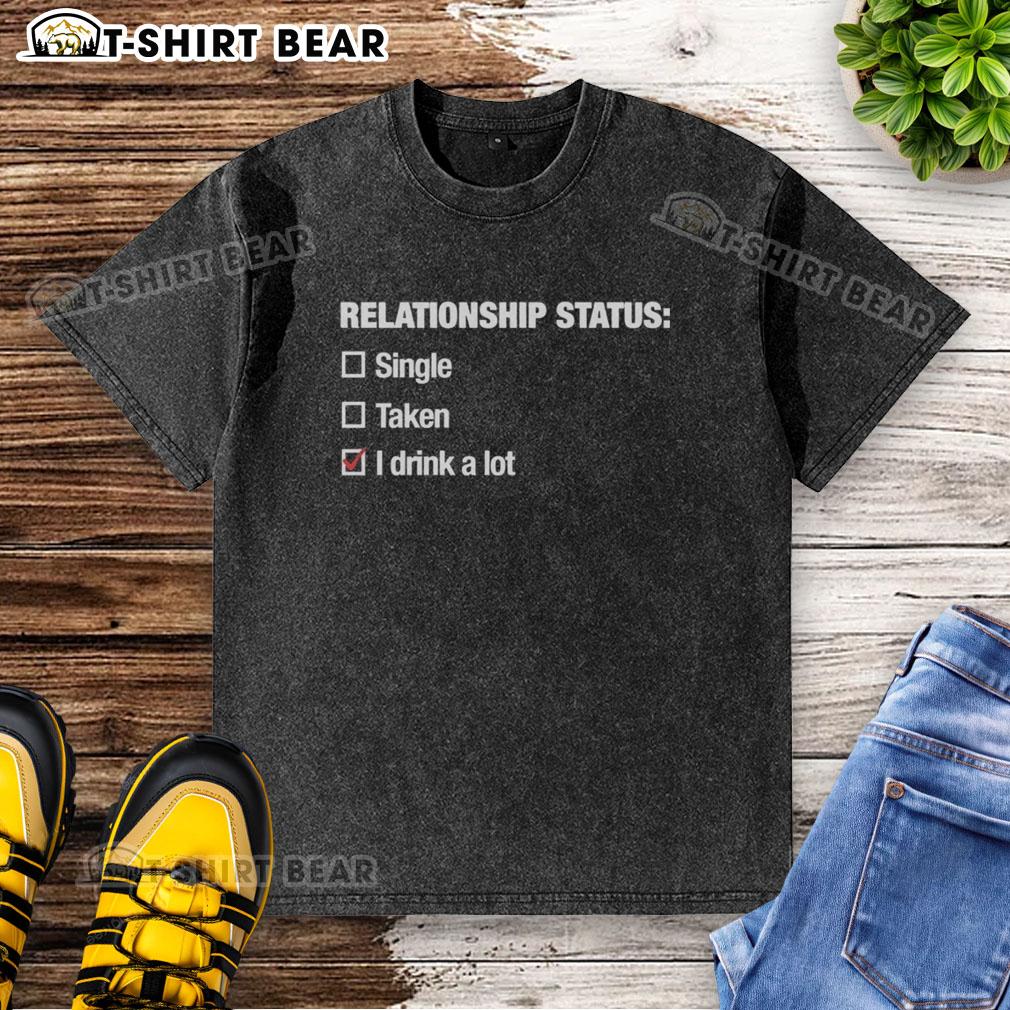 Good Relationship Status I Drink A Lot Washed T Shirt Alt Text: Good Relationship Status: I Drink A Lot T-Shirt design featuring a fun, casual style perfect for drink lovers.
