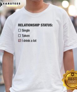 Good Relationship Status Single Taken I Drink A Lot T-Shirt design featuring humorous text on a casual tee.