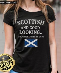 Good Scottish and Good Looking Oh Where Will It End Ladies Tee featuring a stylish design for fashionable women.