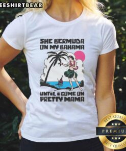 Good She Bermuda On My Bahama Until I Come On Pretty Mama Alt T-Shirt - Image 3