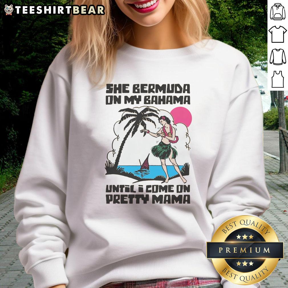 good-she-bermuda-on-my-bahama-until-i-come-on-pretty-mama-alt-sweatshirt Good She Bermuda On My Bahama Until I Come On Pretty Mama Alt T-Shirt - Image 5