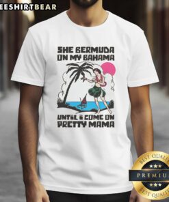 Good She Bermuda On My Bahama Until I Come On Pretty Mama Alt T-Shirt featuring vibrant tropical graphics.