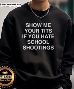 Good Show Me Your Tits If You Hate School Shootings Sweatshirt in black, promoting awareness and debate on school violence.
