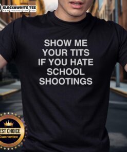 Good Show Me Your Tits If You Hate School Shootings T-Shirt featuring a bold graphic and provocative text design.