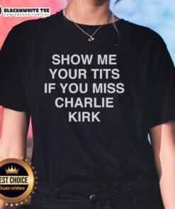 Good Show Me Your Tits If You Miss Charlie Kirk ladies tee featuring bold graphic design and comfortable fit.