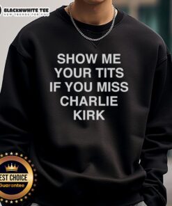 Good Show Me Your Tits If You Miss Charlie Kirk sweatshirt featuring bold text design on a stylish casual top.
