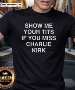 Good Show Me Your Tits If You Miss Charlie Kirk T-Shirt featuring bold text on a casual tee, perfect for political humor.