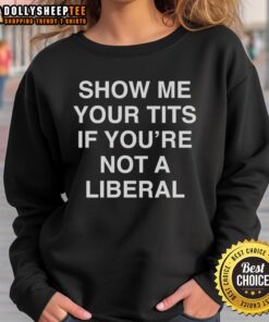 Alt Text: Good Show Me Your Tits If You're Not A Liberal Sweatshirt, featuring bold text on a casual style sweatshirt.
