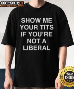 Good Show Me Your Tits If You're Not A Liberal T-Shirt featuring bold text on a casual tee, ideal for expressing opinions.
