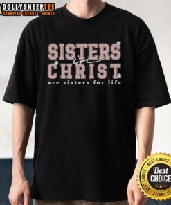 Good Sisters In Christ Are Sisters For Life T-Shirt featuring a bold, faith-inspired design perfect for Christian sisterhood.