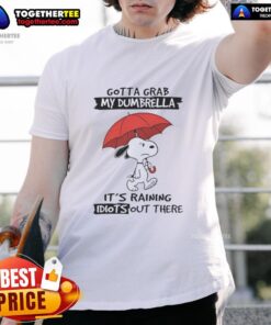 Alt Text: Good Snoopy Gotta Grab My Dumbrella Its Raining Idiots Out There T-Shirt featuring a playful Snoopy design.