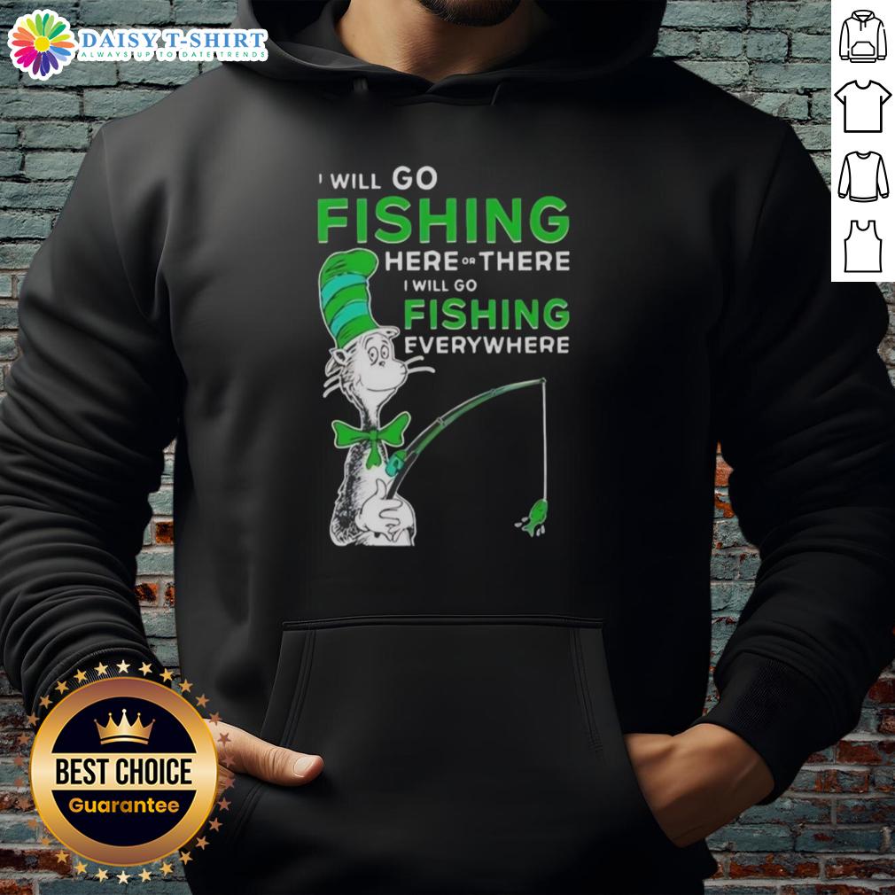Good The Cat In The Hat I Will Go Fishing Here Or There I Will Go Fishing Everywhere Hoodie Alt Text: Good The Cat In The Hat hoodie featuring 'I Will Go Fishing Here Or There' text design for kids and fans.