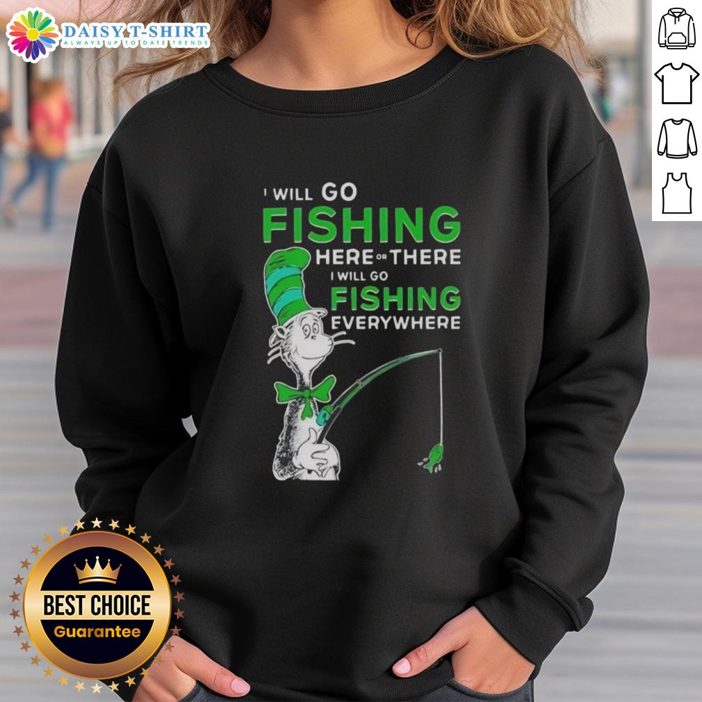 Good The Cat In The Hat I Will Go Fishing Here Or There I Will Go Fishing Everywhere Sweatshirt Alt Text: Good The Cat In The Hat sweatshirt featuring 'I Will Go Fishing Here Or There' design for kids and adults.