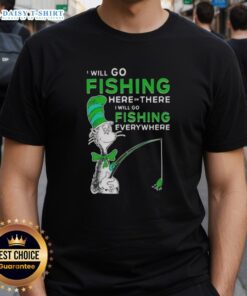Alt Text: Good The Cat In The Hat fishing t-shirt featuring 'I Will Go Fishing Here Or There, I Will Go Fishing Everywhere' design.