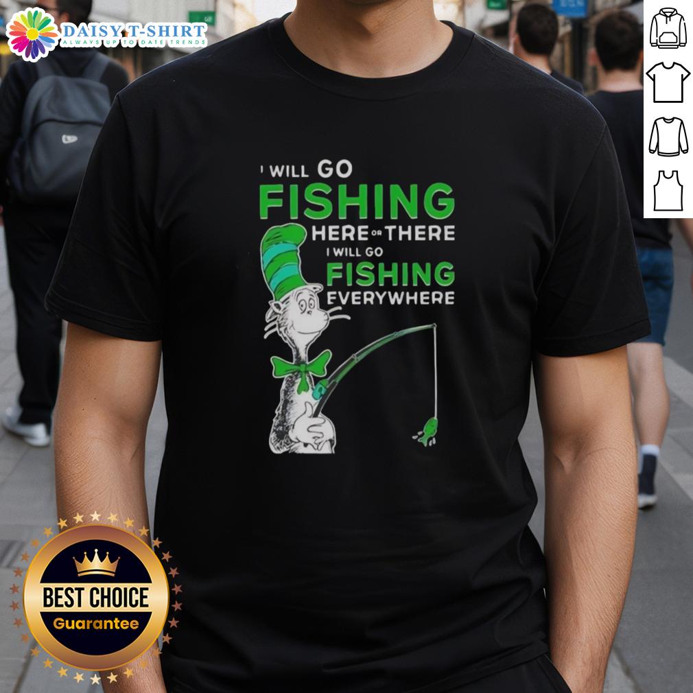 Good The Cat In The Hat I Will Go Fishing Here Or There I Will Go Fishing Everywhere T-Shirt Alt Text: Good The Cat In The Hat fishing t-shirt featuring 'I Will Go Fishing Here Or There, I Will Go Fishing Everywhere' design.