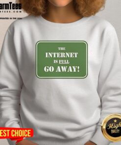 Good The Internet Is Full Go Away Sweatshirt in cozy fabric, perfect for casual wear and expressing online fatigue.