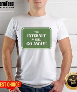 Good The Internet Is Full Go Away T-Shirt featuring a humorous graphic design for internet lovers and meme enthusiasts.