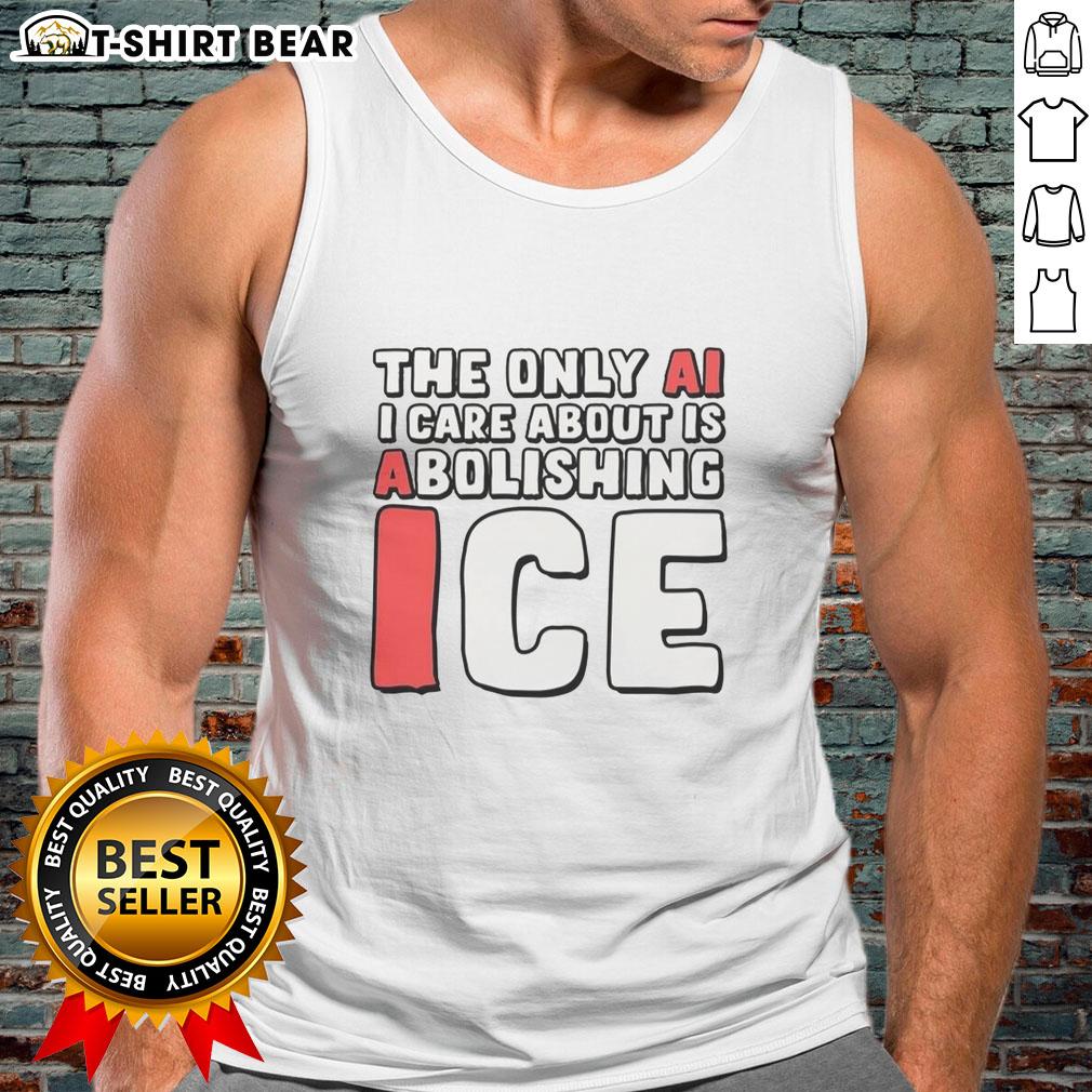 Good The Only Ai I Care About Is Abolishing Ice Tank Top Good-The-Only-Ai-I-Care-About-Is-Abolishing-Ice tank top featuring a bold, eye-catching design for eco-conscious fashion.